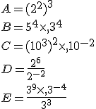 A=(2^2)^3\\B=5^4\times   3^4\\C=(10^3)^2\times   10^{-2}\\D=\frac{2^6}{2^{-2}}\\E=\frac{3^9\times   3^{-4}}{3^3}